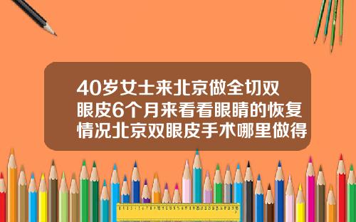 40岁女士来北京做全切双眼皮6个月来看看眼睛的恢复情况北京双眼皮手术哪里做得最好