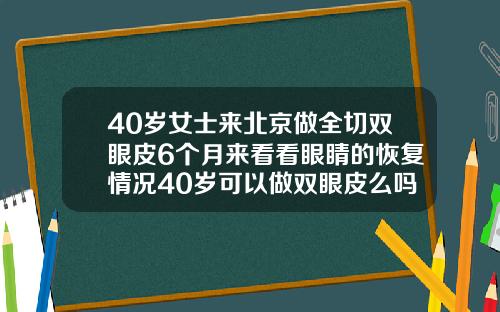 40岁女士来北京做全切双眼皮6个月来看看眼睛的恢复情况40岁可以做双眼皮么吗