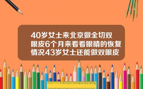 40岁女士来北京做全切双眼皮6个月来看看眼睛的恢复情况43岁女士还能做双眼皮吗