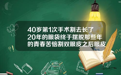 40岁第1次手术割去长了20年的眼袋终于摆脱那些年的青春苦恼割双眼皮之后眼皮发黑