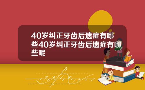 40岁纠正牙齿后遗症有哪些40岁纠正牙齿后遗症有哪些呢