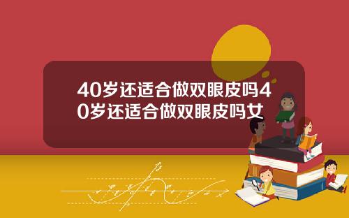 40岁还适合做双眼皮吗40岁还适合做双眼皮吗女