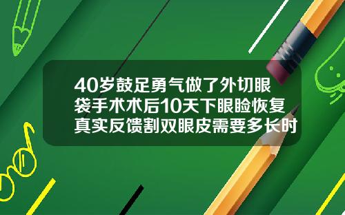 40岁鼓足勇气做了外切眼袋手术术后10天下眼睑恢复真实反馈割双眼皮需要多长时间恢复自然