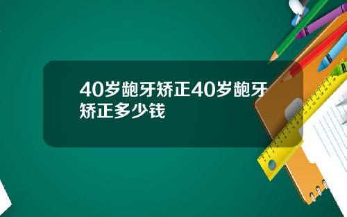 40岁龅牙矫正40岁龅牙矫正多少钱