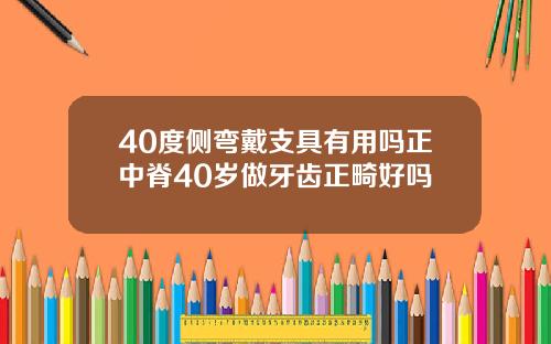 40度侧弯戴支具有用吗正中脊40岁做牙齿正畸好吗