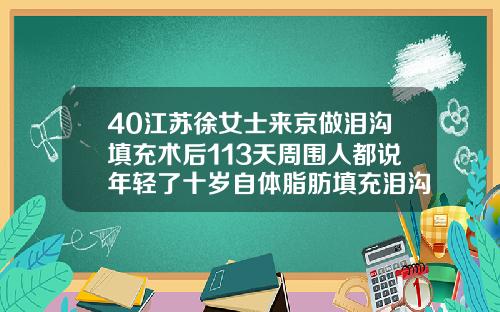 40江苏徐女士来京做泪沟填充术后113天周围人都说年轻了十岁自体脂肪填充泪沟填多了怎么修复视频