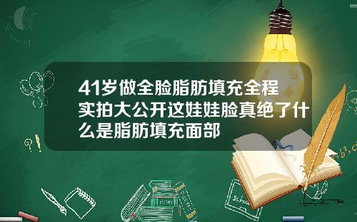 41岁做全脸脂肪填充全程实拍大公开这娃娃脸真绝了什么是脂肪填充面部
