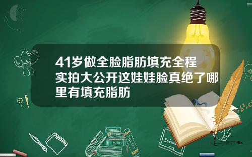 41岁做全脸脂肪填充全程实拍大公开这娃娃脸真绝了哪里有填充脂肪