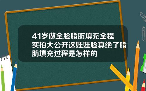 41岁做全脸脂肪填充全程实拍大公开这娃娃脸真绝了脂肪填充过程是怎样的