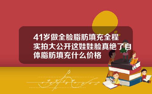 41岁做全脸脂肪填充全程实拍大公开这娃娃脸真绝了自体脂肪填充什么价格