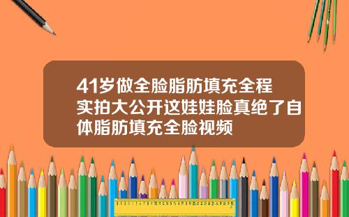41岁做全脸脂肪填充全程实拍大公开这娃娃脸真绝了自体脂肪填充全脸视频