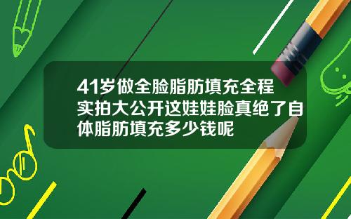 41岁做全脸脂肪填充全程实拍大公开这娃娃脸真绝了自体脂肪填充多少钱呢