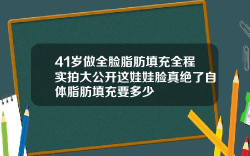 41岁做全脸脂肪填充全程实拍大公开这娃娃脸真绝了自体脂肪填充要多少