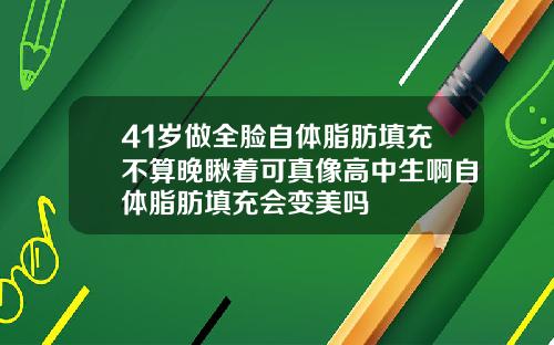 41岁做全脸自体脂肪填充不算晚瞅着可真像高中生啊自体脂肪填充会变美吗