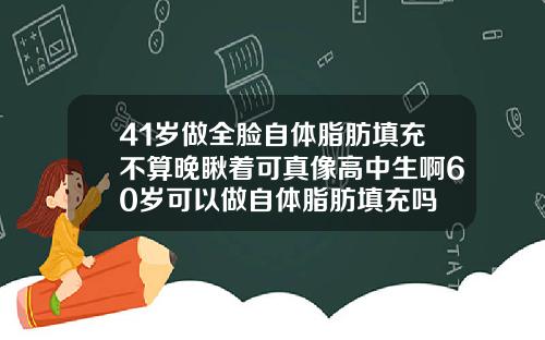 41岁做全脸自体脂肪填充不算晚瞅着可真像高中生啊60岁可以做自体脂肪填充吗