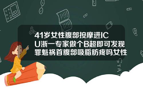 41岁女性腹部按摩进ICU浙一专家做个B超即可发现罪魁祸首腹部吸脂肪疼吗女性