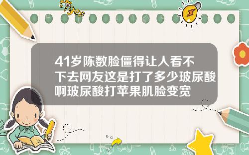 41岁陈数脸僵得让人看不下去网友这是打了多少玻尿酸啊玻尿酸打苹果肌脸变宽