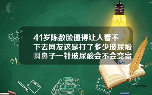 41岁陈数脸僵得让人看不下去网友这是打了多少玻尿酸啊鼻子一针玻尿酸会不会变宽