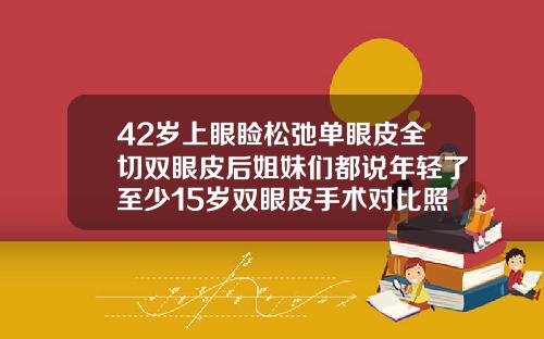 42岁上眼睑松弛单眼皮全切双眼皮后姐妹们都说年轻了至少15岁双眼皮手术对比照