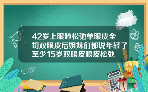 42岁上眼睑松弛单眼皮全切双眼皮后姐妹们都说年轻了至少15岁双眼皮眼皮松弛