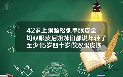 42岁上眼睑松弛单眼皮全切双眼皮后姐妹们都说年轻了至少15岁四十岁做双眼皮恢复效果