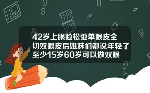 42岁上眼睑松弛单眼皮全切双眼皮后姐妹们都说年轻了至少15岁60岁可以做双眼皮吗