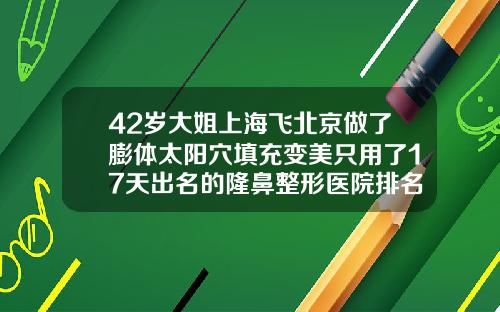 42岁大姐上海飞北京做了膨体太阳穴填充变美只用了17天出名的隆鼻整形医院排名