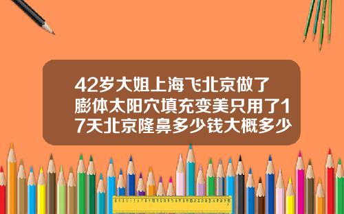 42岁大姐上海飞北京做了膨体太阳穴填充变美只用了17天北京隆鼻多少钱大概多少钱