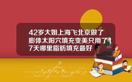 42岁大姐上海飞北京做了膨体太阳穴填充变美只用了17天哪里脂肪填充最好
