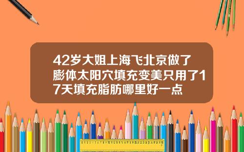 42岁大姐上海飞北京做了膨体太阳穴填充变美只用了17天填充脂肪哪里好一点