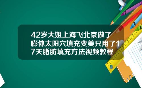 42岁大姐上海飞北京做了膨体太阳穴填充变美只用了17天脂肪填充方法视频教程