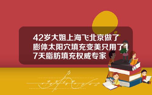 42岁大姐上海飞北京做了膨体太阳穴填充变美只用了17天脂肪填充权威专家