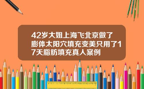 42岁大姐上海飞北京做了膨体太阳穴填充变美只用了17天脂肪填充真人案例