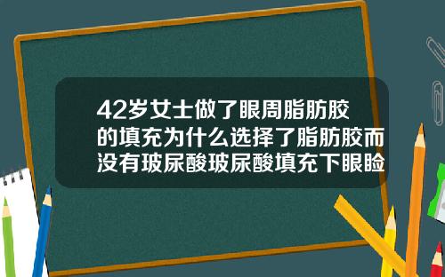 42岁女士做了眼周脂肪胶的填充为什么选择了脂肪胶而没有玻尿酸玻尿酸填充下眼睑能维持多久