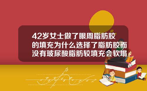 42岁女士做了眼周脂肪胶的填充为什么选择了脂肪胶而没有玻尿酸脂肪较填充会软塌塌的吗