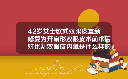 42岁女士欧式双眼皮重新修复为开扇形双眼皮术前术后对比割双眼皮内眦是什么样的
