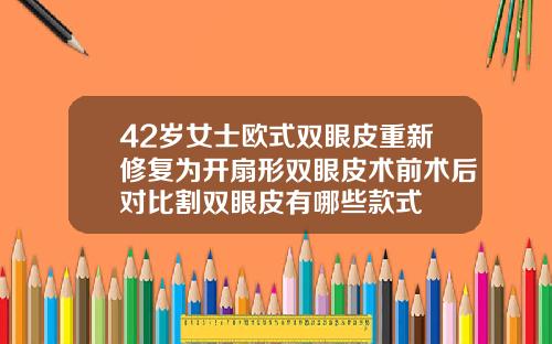42岁女士欧式双眼皮重新修复为开扇形双眼皮术前术后对比割双眼皮有哪些款式