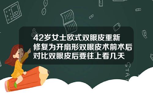 42岁女士欧式双眼皮重新修复为开扇形双眼皮术前术后对比双眼皮后要往上看几天