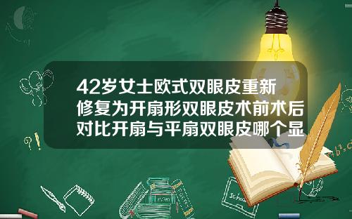 42岁女士欧式双眼皮重新修复为开扇形双眼皮术前术后对比开扇与平扇双眼皮哪个显大