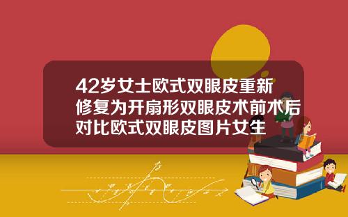 42岁女士欧式双眼皮重新修复为开扇形双眼皮术前术后对比欧式双眼皮图片女生