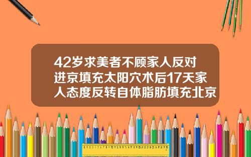 42岁求美者不顾家人反对进京填充太阳穴术后17天家人态度反转自体脂肪填充北京