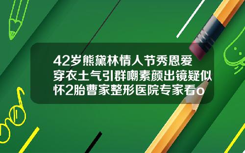 42岁熊黛林情人节秀恩爱穿衣土气引群嘲素颜出镜疑似怀2胎曹家整形医院专家看o