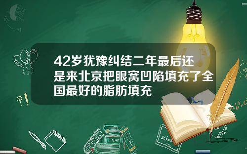 42岁犹豫纠结二年最后还是来北京把眼窝凹陷填充了全国最好的脂肪填充