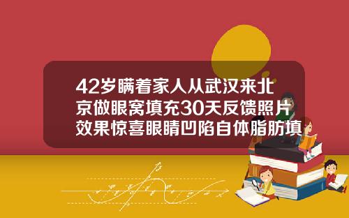 42岁瞒着家人从武汉来北京做眼窝填充30天反馈照片效果惊喜眼睛凹陷自体脂肪填充能维持多久