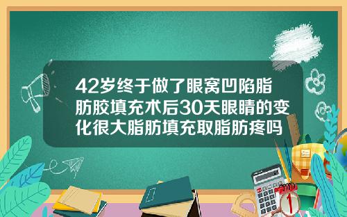 42岁终于做了眼窝凹陷脂肪胶填充术后30天眼睛的变化很大脂肪填充取脂肪疼吗