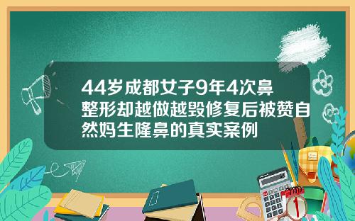 44岁成都女子9年4次鼻整形却越做越毁修复后被赞自然妈生隆鼻的真实案例