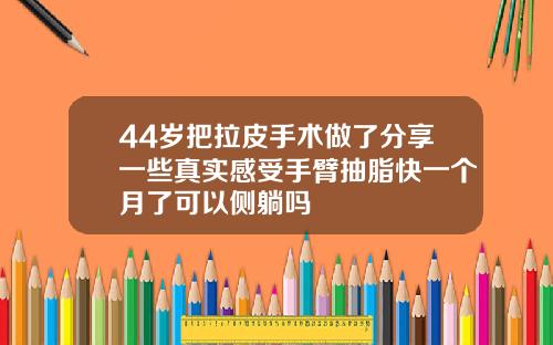 44岁把拉皮手术做了分享一些真实感受手臂抽脂快一个月了可以侧躺吗