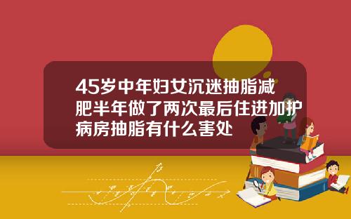 45岁中年妇女沉迷抽脂减肥半年做了两次最后住进加护病房抽脂有什么害处