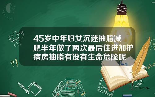 45岁中年妇女沉迷抽脂减肥半年做了两次最后住进加护病房抽脂有没有生命危险呢