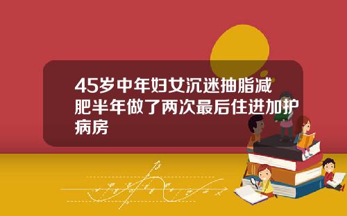 45岁中年妇女沉迷抽脂减肥半年做了两次最后住进加护病房